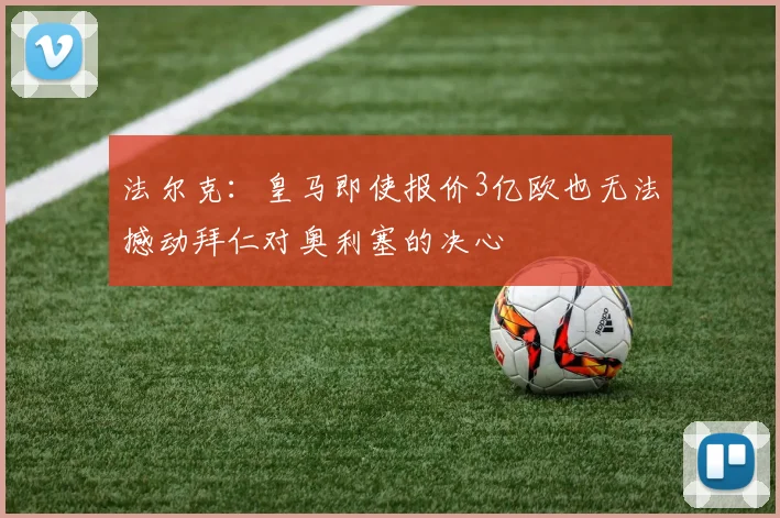 法尔克：皇马即使报价3亿欧也无法撼动拜仁对奥利塞的决心