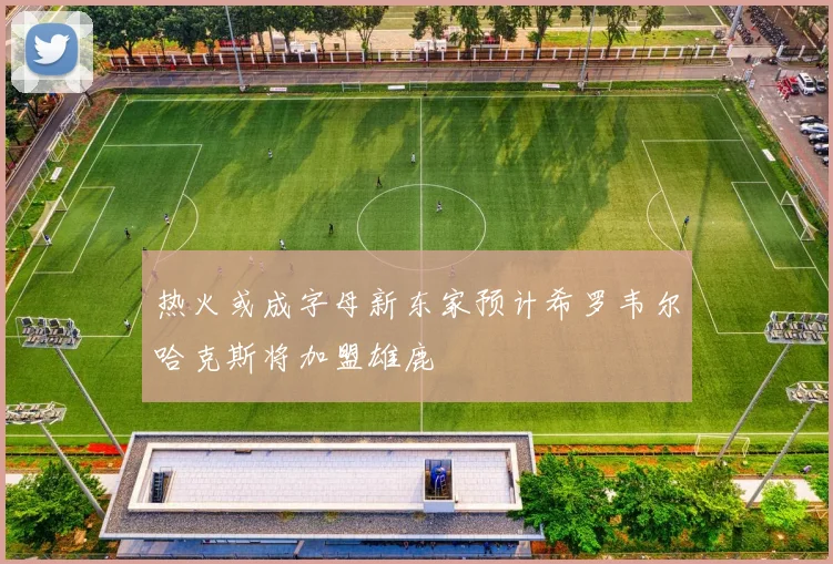 热火或成字母新东家预计希罗韦尔哈克斯将加盟雄鹿