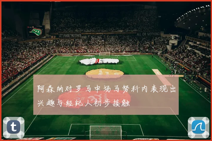阿森纳对罗马中场马努科内表现出兴趣与经纪人初步接触