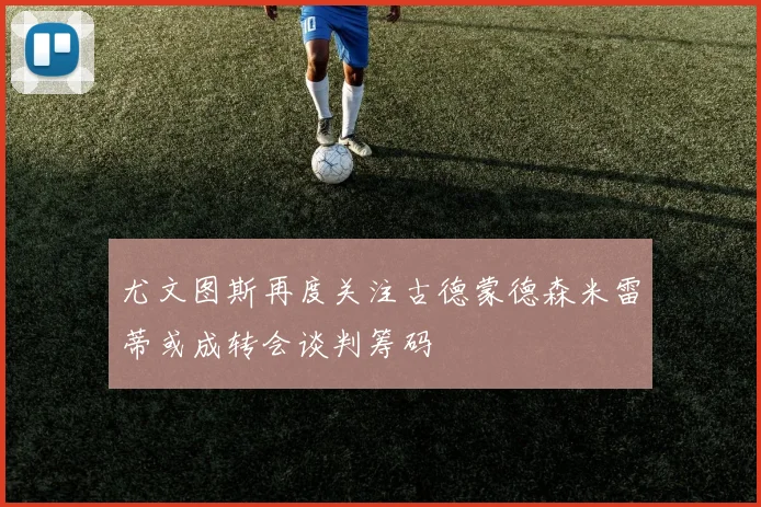 尤文图斯再度关注古德蒙德森米雷蒂或成转会谈判筹码