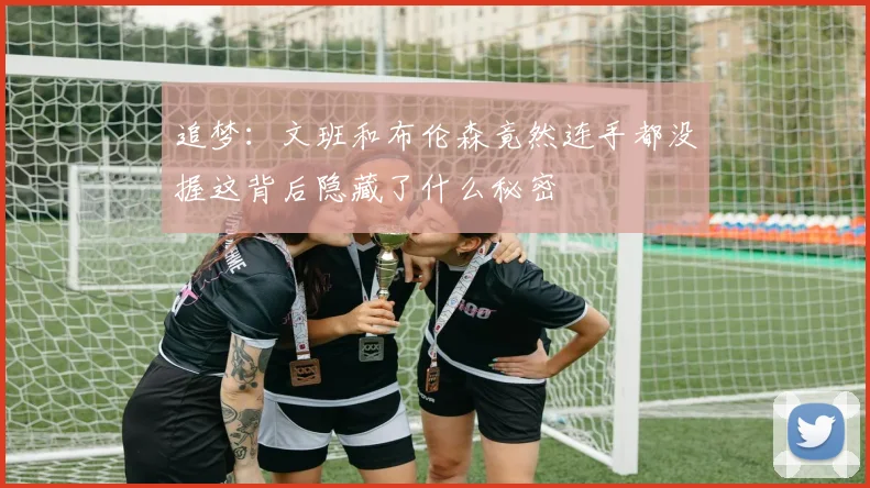追梦：文班和布伦森竟然连手都没握这背后隐藏了什么秘密